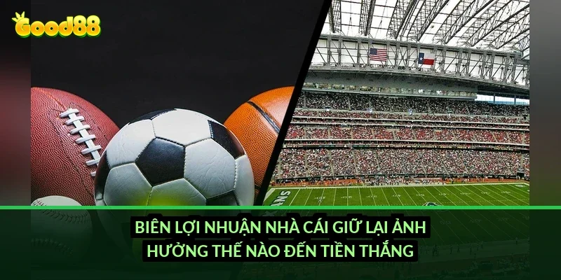 Biên lợi nhuận nhà cái giữ lại ảnh hưởng thế nào đến tiền thắng?
