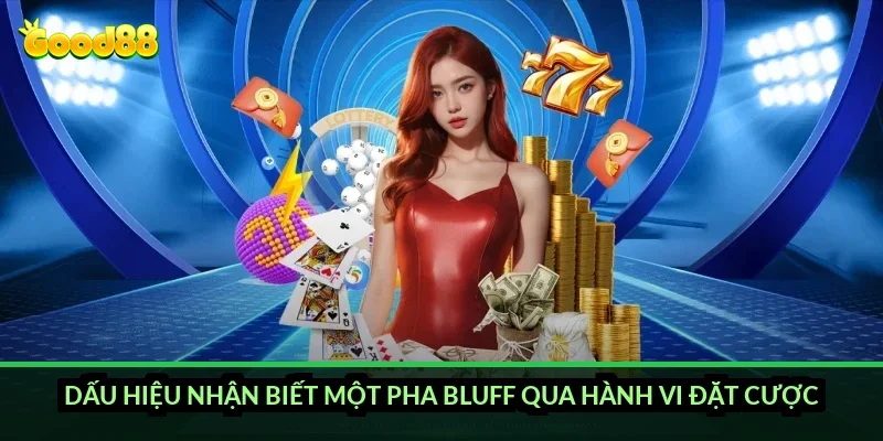 Dấu hiệu nhận biết một pha bluff qua hành vi đặt cược