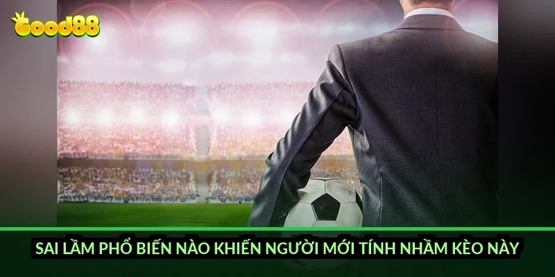 Sai lầm phổ biến nào khiến người mới tính nhầm kèo này?
